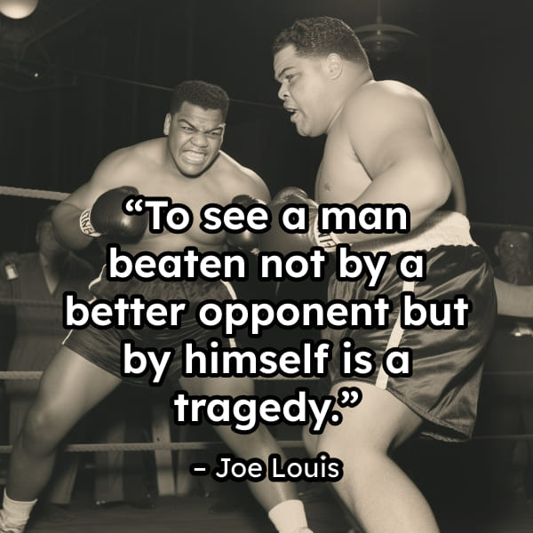 Historic boxing match with Joe Louis quote "To see a man beaten not by a better opponent but by himself is a tragedy."